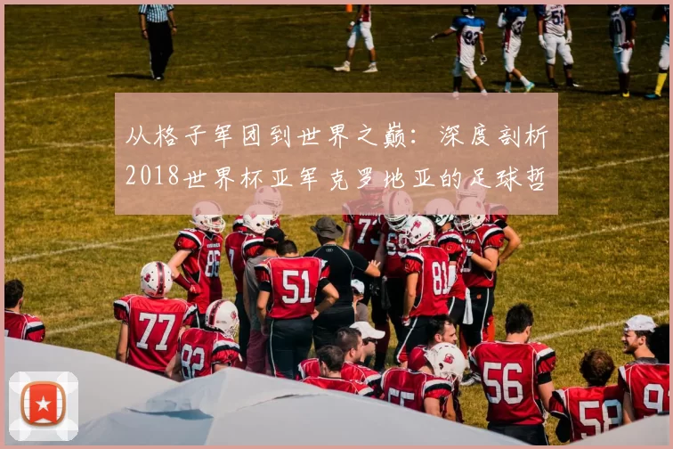 从格子军团到世界之巅:深度剖析2018世界杯亚军克罗地亚的足球哲学