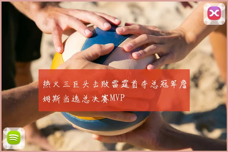 热火三巨头击败雷霆首夺总冠军詹姆斯当选总决赛MVP