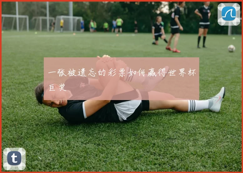 一张被遗忘的彩票如何赢得世界杯巨奖