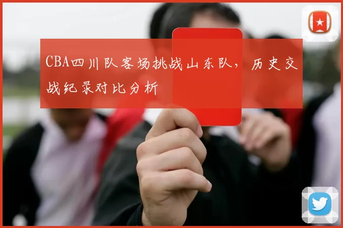 CBA四川队客场挑战山东队,历史交战纪录对比分析