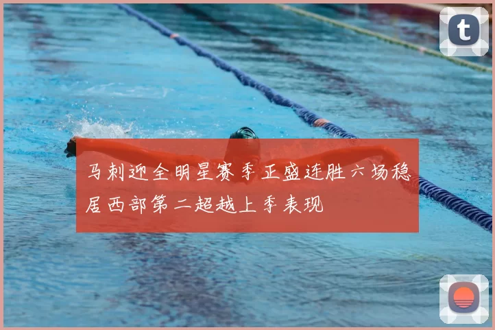 马刺迎全明星赛季正盛连胜六场稳居西部第二超越上季表现