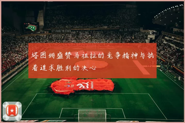 塔图姆盛赞马祖拉的竞争精神与执着追求胜利的决心