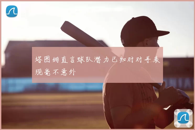 塔图姆直言球队潜力已知对对手表现毫不意外