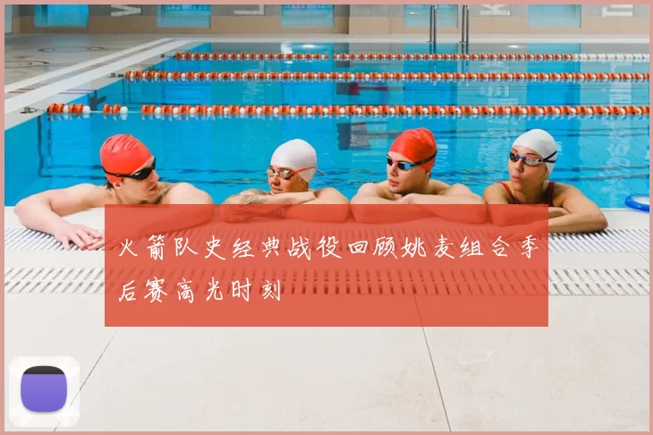 火箭队史经典战役回顾姚麦组合季后赛高光时刻