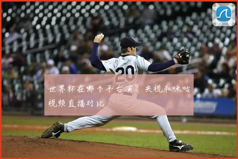 世界杯在哪个平台演?央视和咪咕视频直播对比