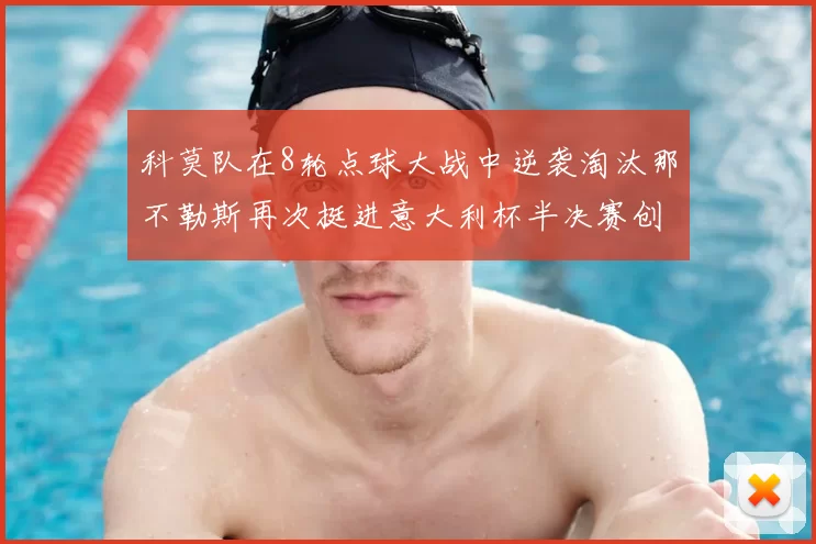 科莫队在8轮点球大战中逆袭淘汰那不勒斯再次挺进意大利杯半决赛创造历史
