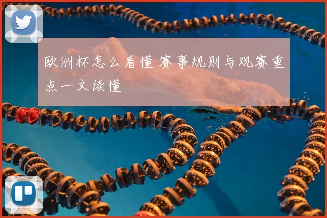 欧洲杯怎么看懂 赛事规则与观赛重点一文读懂
