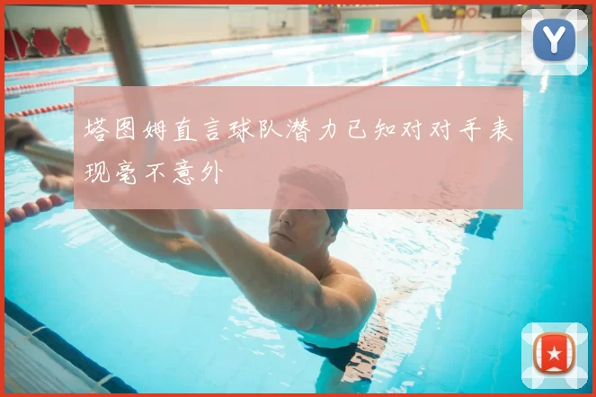 塔图姆直言球队潜力已知对对手表现毫不意外