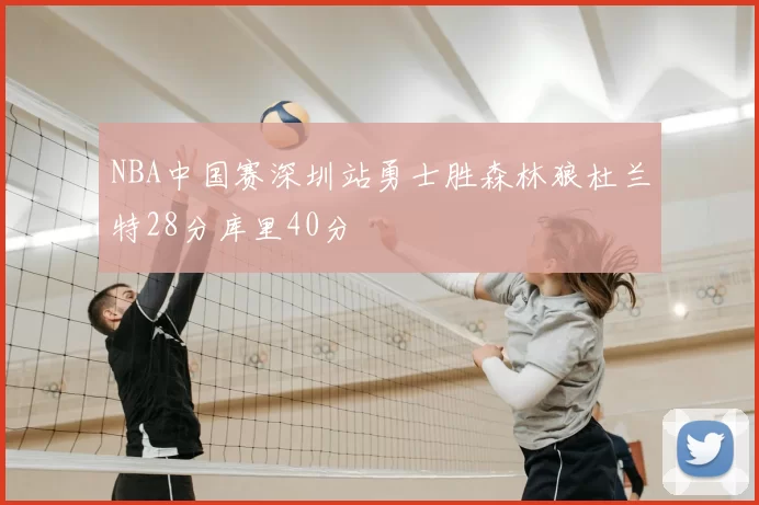 NBA中国赛深圳站勇士胜森林狼杜兰特28分库里40分