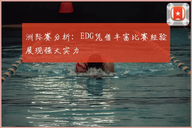洲际赛分析:EDG凭借丰富比赛经验展现强大实力