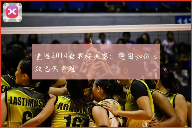 重温2014世界杯决赛：德国如何击败巴西夺冠