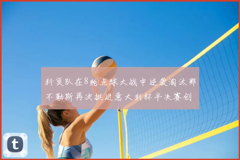 科莫队在8轮点球大战中逆袭淘汰那不勒斯再次挺进意大利杯半决赛创造历史