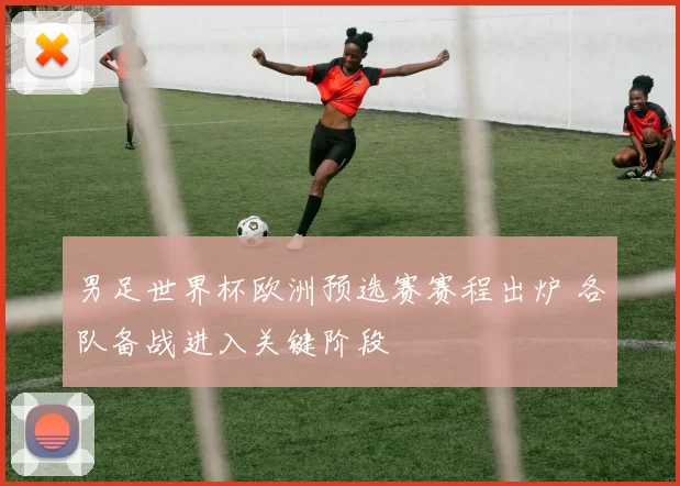 男足世界杯欧洲预选赛赛程出炉 各队备战进入关键阶段