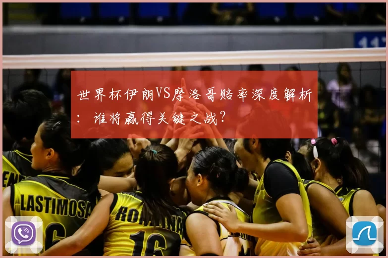 世界杯伊朗VS摩洛哥赔率深度解析:谁将赢得关键之战?