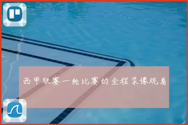西甲联赛一轮比赛的全程录像观看