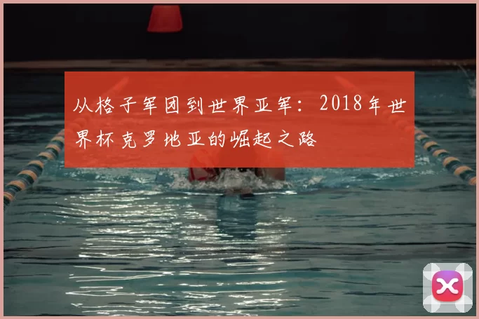 从格子军团到世界亚军:2018年世界杯克罗地亚的崛起之路