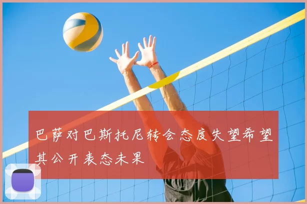 巴萨对巴斯托尼转会态度失望希望其公开表态未果