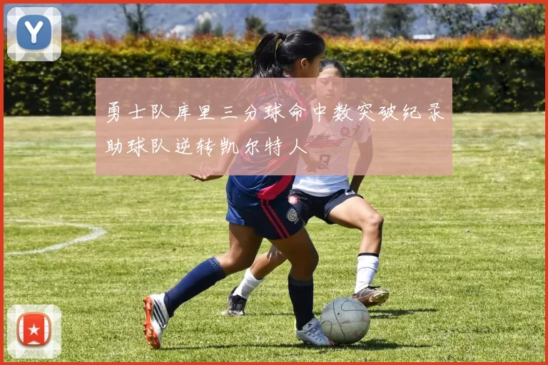 勇士队库里三分球命中数突破纪录助球队逆转凯尔特人