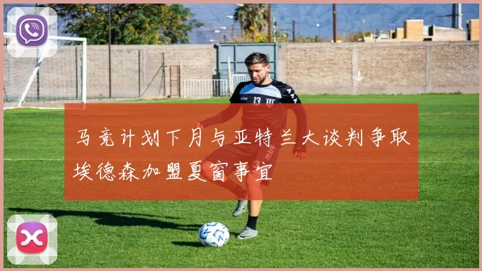 马竞计划下月与亚特兰大谈判争取埃德森加盟夏窗事宜