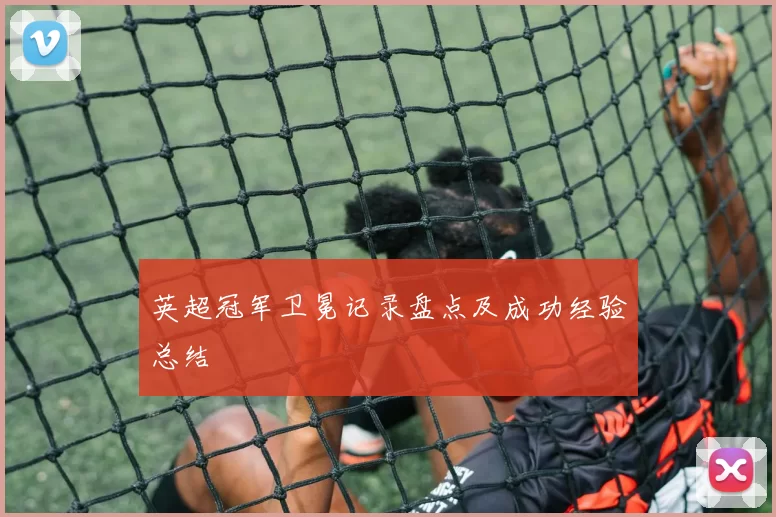 英超冠军卫冕记录盘点及成功经验总结