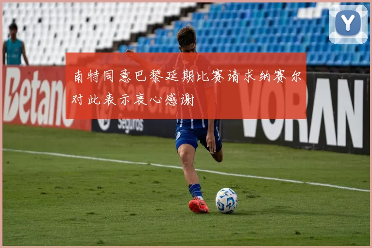 南特同意巴黎延期比赛请求纳赛尔对此表示衷心感谢