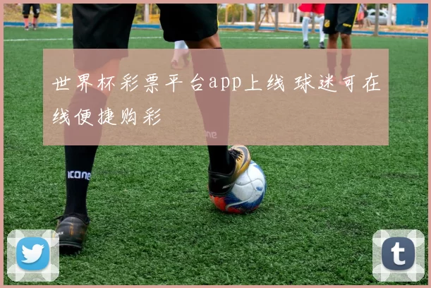 世界杯彩票平台app上线 球迷可在线便捷购彩