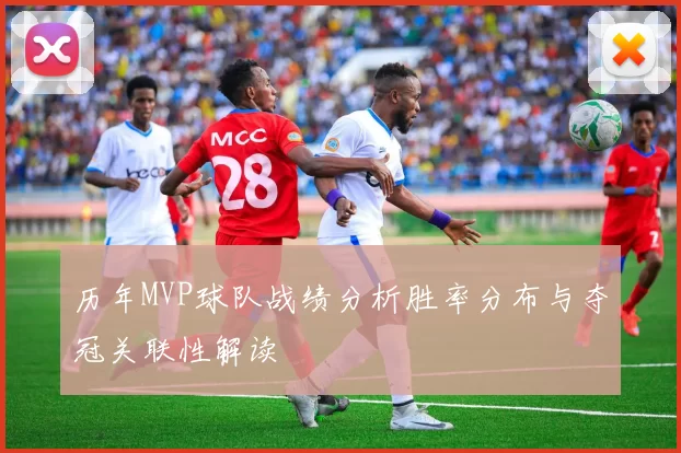 历年MVP球队战绩分析胜率分布与夺冠关联性解读