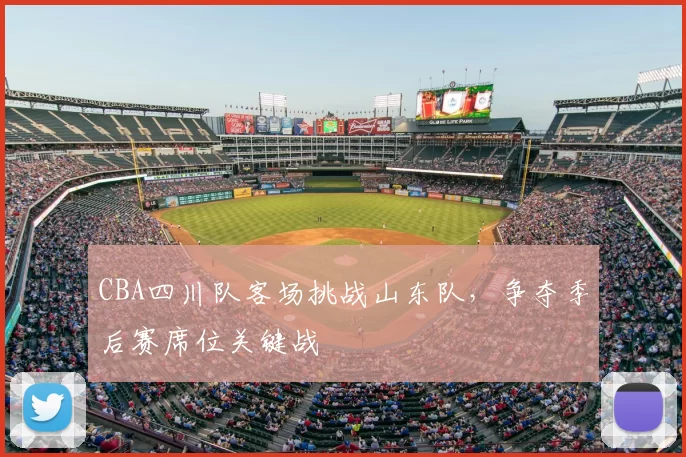 CBA四川队客场挑战山东队，争夺季后赛席位关键战