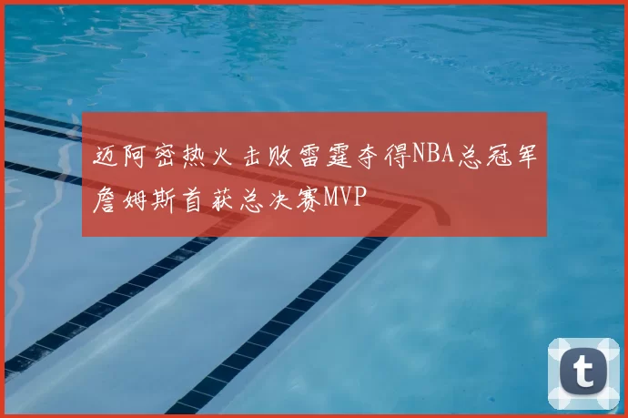 迈阿密热火击败雷霆夺得NBA总冠军詹姆斯首获总决赛MVP