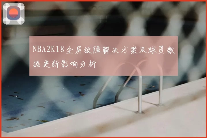 NBA2K18全屏故障解决方案及球员数据更新影响分析