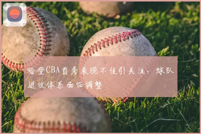 哈登CBA首秀表现不佳引关注,球队进攻体系面临调整