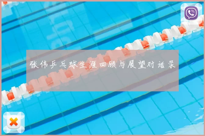 张伟乒乓球生涯回顾与展望对话录