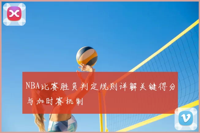 NBA比赛胜负判定规则详解关键得分与加时赛机制