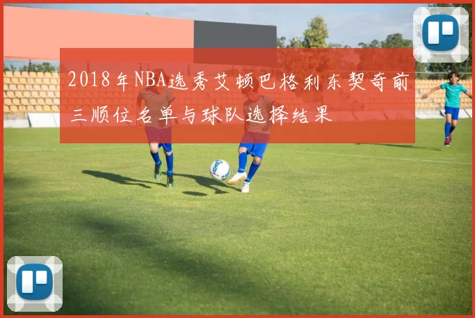 2018年NBA选秀艾顿巴格利东契奇前三顺位名单与球队选择结果