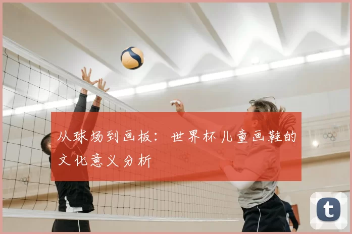 从球场到画板:世界杯儿童画鞋的文化意义分析