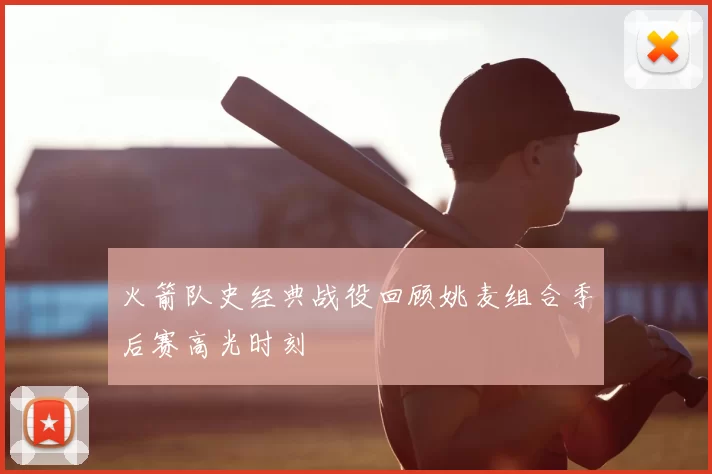 火箭队史经典战役回顾姚麦组合季后赛高光时刻