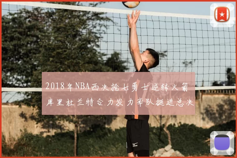 2018年NBA西决抢七勇士逆转火箭 库里杜兰特合力发力率队挺进总决赛